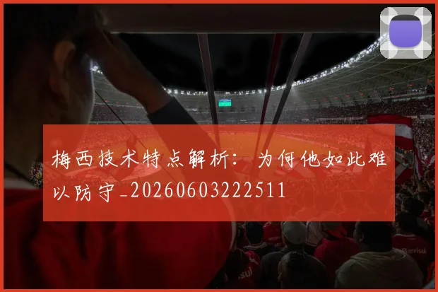 梅西技术特点解析:为何他如此难以防守_20260603222511